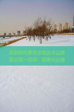 深圳到内蒙乌兰哈达火山地质公园一日游
