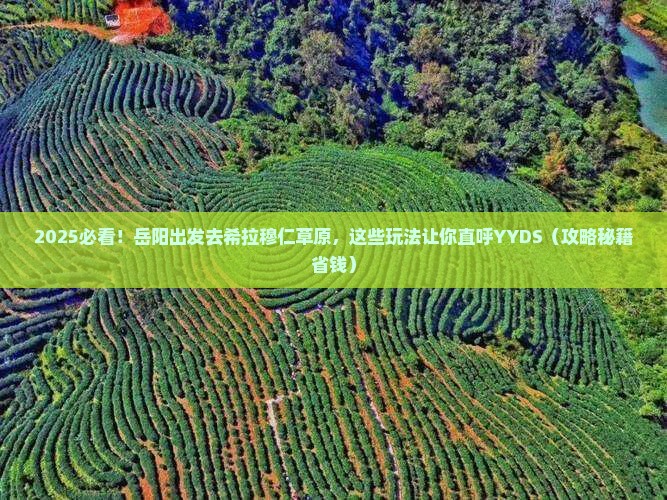 岳阳去内蒙希拉穆仁草原哪里玩 岳阳去内蒙希拉穆仁草原哪里玩