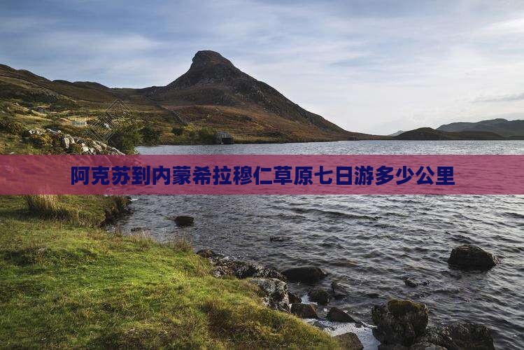 阿克苏到内蒙希拉穆仁草原七日游