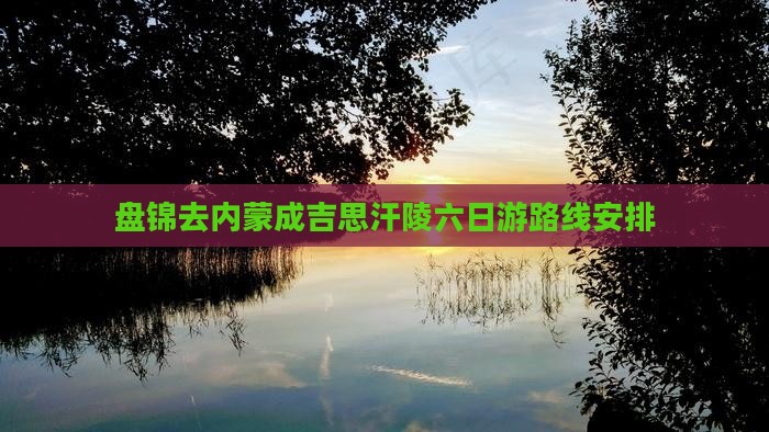 盘锦去内蒙成吉思汗陵六日游