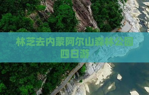 林芝去内蒙阿尔山国家森林公园四日游