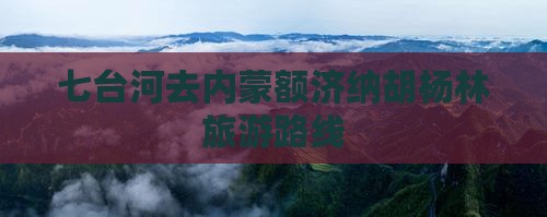 七台河去内蒙额济纳胡杨林旅游
