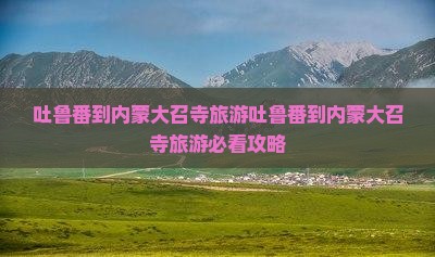 吐鲁番到内蒙大召寺旅游