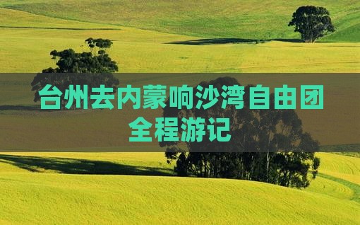 台州去内蒙响沙湾自由团