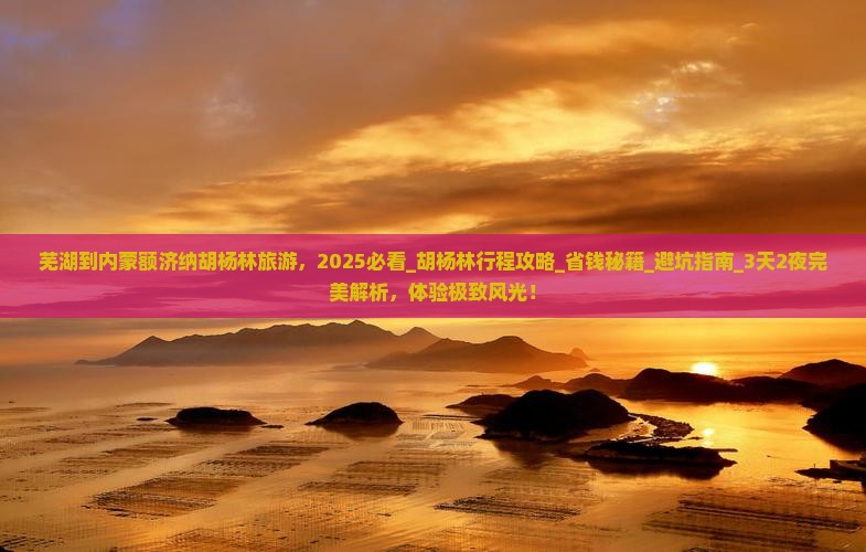 芜湖到内蒙额济纳胡杨林旅游