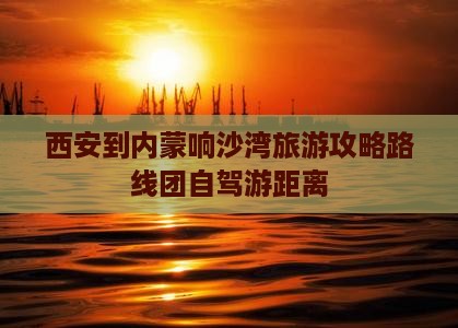 西安到内蒙响沙湾旅游
