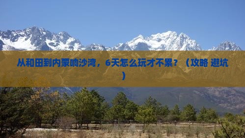 和田去内蒙响沙湾六日游