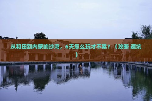 和田去内蒙响沙湾六日游