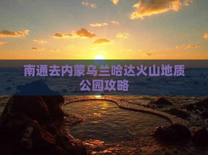 南通去内蒙乌兰哈达火山地质公园攻略