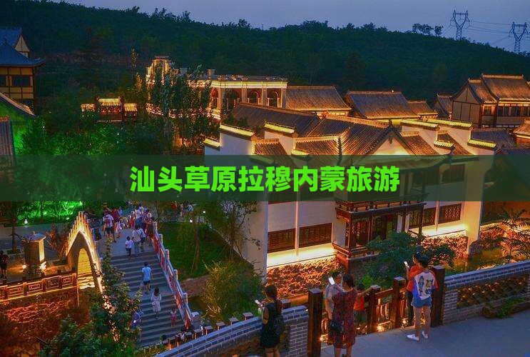 汕头去内蒙希拉穆仁草原旅行社