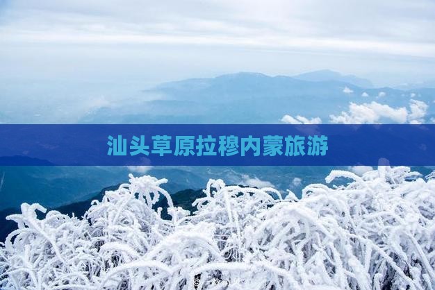 汕头去内蒙希拉穆仁草原旅行社