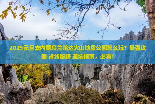 元旦到内蒙乌兰哈达火山地质公园哪里玩