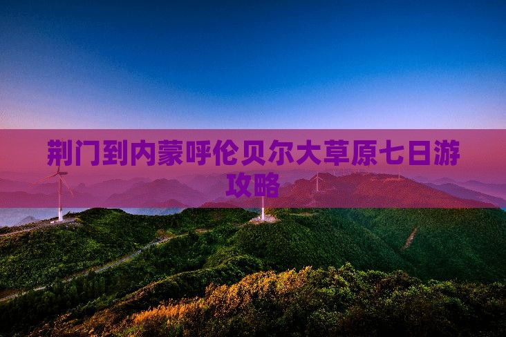 荆门到内蒙呼伦贝尔大草原七日游