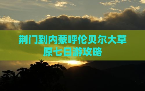 荆门到内蒙呼伦贝尔大草原七日游