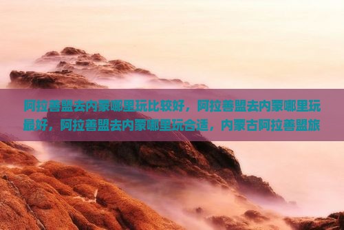 阿拉善盟去内蒙哪里玩