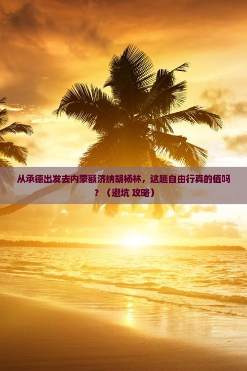 承德到内蒙额济纳胡杨林自由行