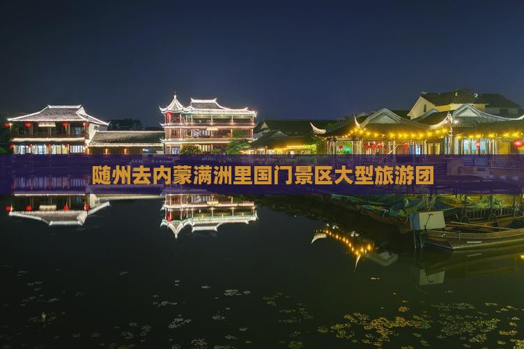 随州去内蒙满洲里国门景区大型旅游团