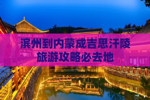 滨州到内蒙成吉思汗陵必去地