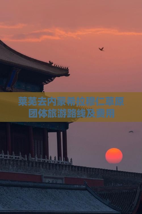 莱芜去内蒙希拉穆仁草原团体旅游