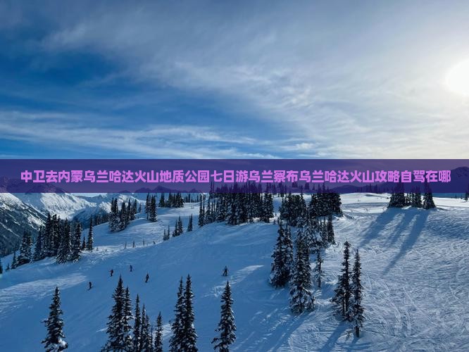 中卫去内蒙乌兰哈达火山地质公园七日游