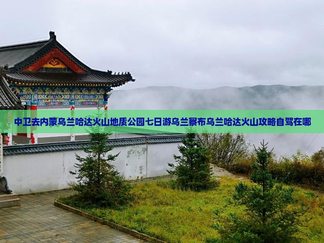 中卫去内蒙乌兰哈达火山地质公园七日游