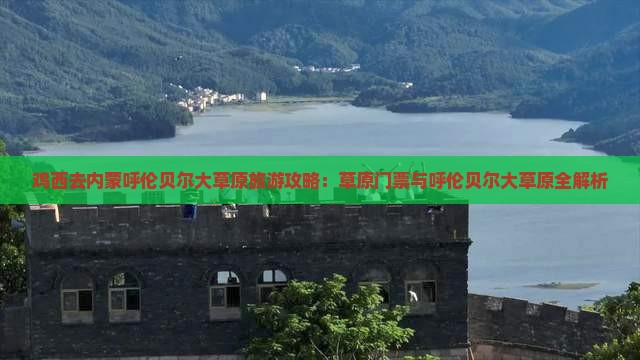 鸡西去内蒙呼伦贝尔大草原门票 鸡西去内蒙呼伦贝尔大草原门票