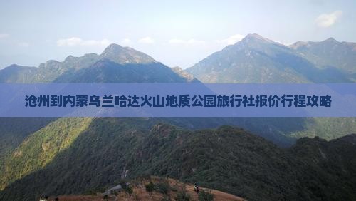 沧州到内蒙乌兰哈达火山地质公园旅行社