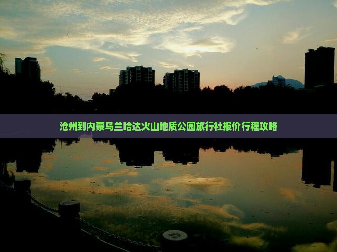 沧州到内蒙乌兰哈达火山地质公园旅行社