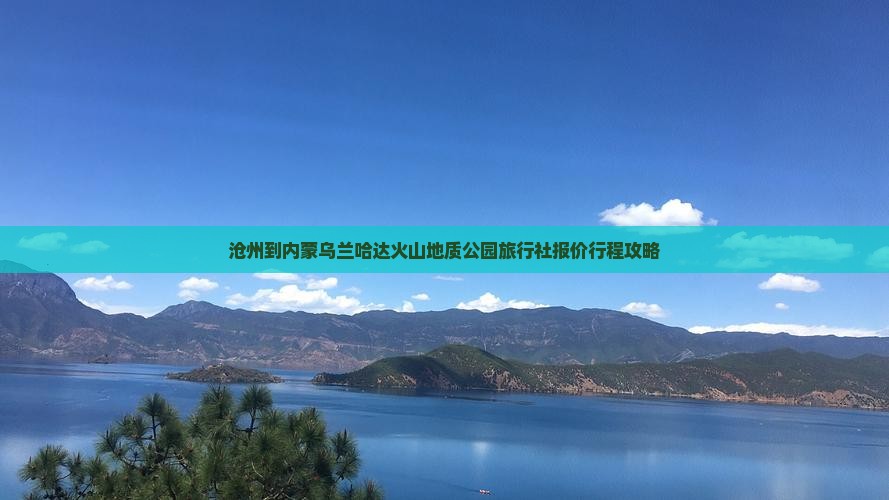 沧州到内蒙乌兰哈达火山地质公园旅行社