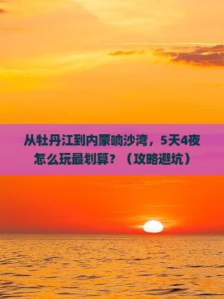 牡丹江到内蒙响沙湾门票