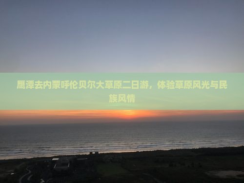 鹰潭去内蒙呼伦贝尔大草原二日游