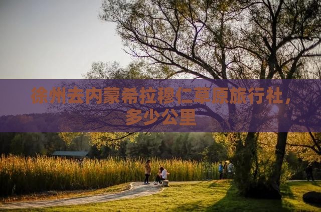 徐州去内蒙希拉穆仁草原旅行社