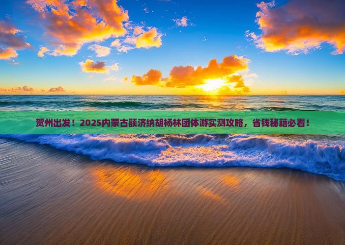贺州到内蒙额济纳胡杨林团体旅游