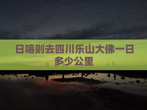 日喀则去四川乐山大佛一日