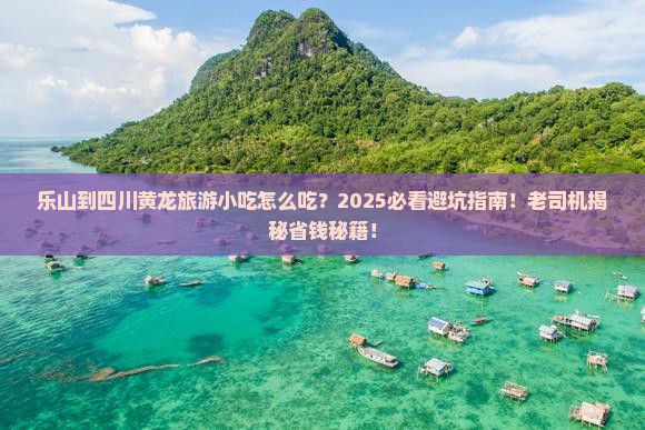 乐山到四川黄龙旅游小吃
