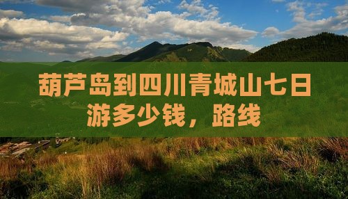 葫芦岛到四川青城山七日游