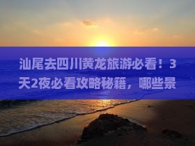 汕尾去四川黄龙哪里玩
