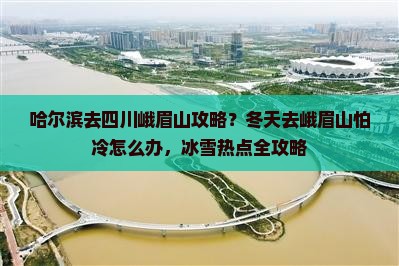 哈尔滨去四川峨眉山攻略