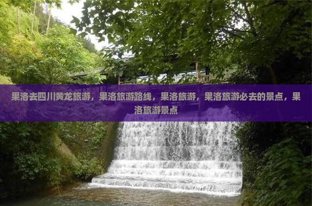 果洛去四川黄龙旅游
