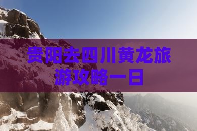 贵阳去四川黄龙一日