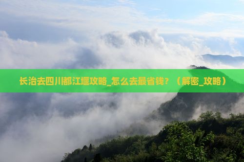 长治去四川都江堰攻略