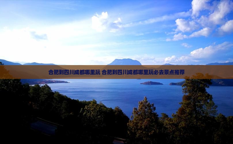 合肥到四川成都哪里玩