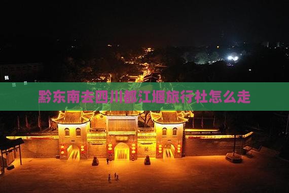 黔东南去四川都江堰旅行社