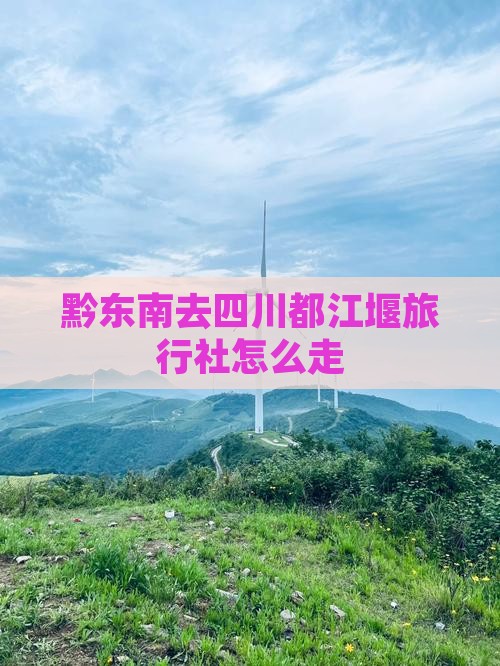 黔东南去四川都江堰旅行社