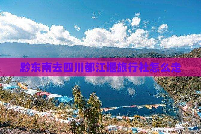 黔东南去四川都江堰旅行社