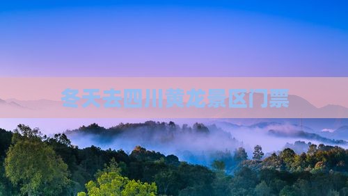 冬天去四川黄龙门票