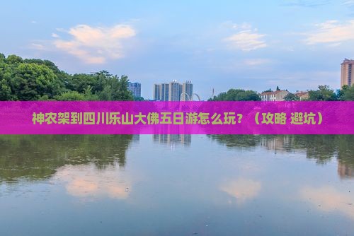 神农架到四川乐山大佛五日游