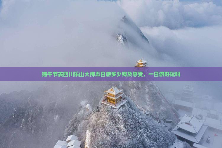 端午节去四川乐山大佛五日游