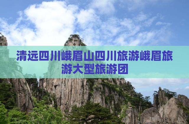 清远去四川峨眉山大型旅游团