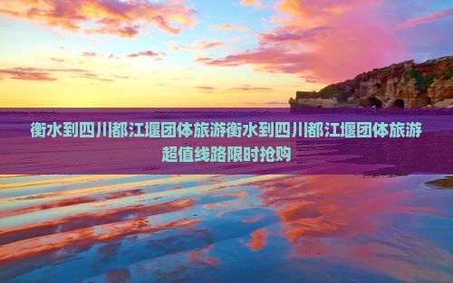衡水到四川都江堰团体旅游